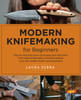 Modern Knifemaking for Beginners: Step-by-step instruction for forging your own knife from expert bladesmiths, including making your own handle, sheath, and sharpening