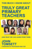 This Much I Know About Truly Great Primary Teachers: (and what we can learn from them)