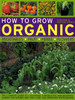 How to Grow Organic Vegetables, Fruit, Herbs and Flowers