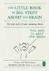 The Little Book of Big Stuff about the Brain: The true story of your amazing brain