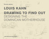 Louis Kahn: Drawing to Find Out: Designing the Dominican Motherhouse