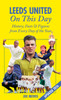 Leeds United On This Day: History, Facts & Figures from Every Day of the Year