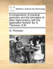 A Compendium of Practical Geometry and the Principles of Plain Trigonometry, with the Application Thereof. by G. Thomson, A.M.