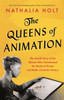 The Queens of Animation: The Untold Story of the Women Who Transformed the World of Disney and Made Cinematic History