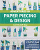 Adventures in Paper Piecing & Design: A Quilter's Guide with Design Exercises, Step-by-Step Instructions & Patterns to Get You Sewing