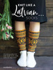 Knit Like a Latvian: Socks: 50 Knitting Patterns for Knee-Length Socks, Ankle Socks and Legwarmers