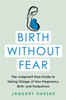 Birth Without Fear: The Judgment-Free Guide To Taking Charge Of Your Pregnancy, Birth, And Postpartum