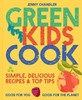 Green Kids Cook: Simple, Delicious Recipes & Top Tips: Good for You, Good for the Planet