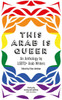 This Arab Is Queer: An Anthology by LGBTQ+ Arab Writers
