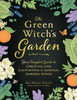 The Green Witch's Garden: Your Complete Guide to Creating and Cultivating a Magical Garden Space