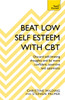 Beat Low Self-Esteem With CBT: How to improve your confidence, self esteem and motivation