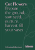 Cut Flowers: Bloom Gardener's Guide: Prepare the ground, sow seed, nurture, harvest, fill your vases
