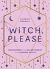 Witch, Please: Empowerment And Enlightenment For The Modern Mystic