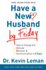 Have A New Husband By Friday: How To Change His Attitude, Behavior & Communication In 5 Days