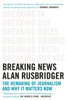 Breaking News: The Remaking of Journalism and Why It Matters Now