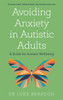 Avoiding Anxiety in Autistic Adults: A Guide for Autistic Wellbeing