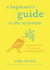 A Beginner's Guide to the Universe: Uncommon Ideas for Living an Unusually Happy Life