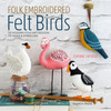 Folk Embroidered Felt Birds: 20 Modern Folk Art Designs to Make & Embellish