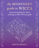 The Beginner’s Guide to Wicca: A Practical Guide for Those Starting on Their Wiccan Path