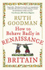 How To Behave Badly In Renaissance Britain