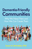 Dementia-Friendly Communities: Why We Need Them and How We Can Create Them