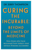 Curing the Incurable: Beyond the Limits of Medicine: What survivors of major illnesses can teach us