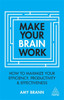Make Your Brain Work: How To Maximize Your Efficiency, Productivity And Effectiveness