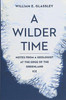 A Wilder Time: Notes From A Geologist At The Edge Of The Greenland Ice