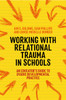 Working with Relational Trauma in Schools: An Educator's Guide to Using Dyadic Developmental Practice
