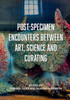 Post-Specimen Encounters Between Art, Science and Curating: Rethinking Art Practice and Objecthood through Scientific Collections