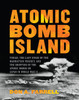 Atomic Bomb Island: Tinian, the Last Stage of the Manhattan Project, and the Dropping of the Atomic Bombs on Japan in World War II