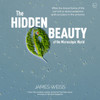 The Hidden Beauty Of The Microscopic World: What The Tiniest Forms Of Life Can Tell Us About Existence And Our Place In The Universe
