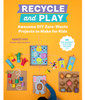 Recycle and Play: Awesome DIY Zero-Waste Projects to Make for Kids - 50 Fun Learning Activities for Ages 3-6