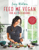 Feed Me Vegan: For All Occasions: From quick and easy meals to stunning feasts, the new cookbook from bestselling vegan author Lucy Watson