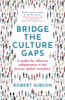Bridge The Culture Gaps: A Toolkit For Effective Collaboration In The Diverse, Global Workplace