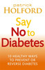Say No To Diabetes: 10 Secrets To Preventing And Reversing Diabetes