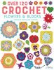 Over 120 Crochet Flowers And Blocks: Fabulous Motifs And Flowers