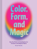 Color, Form, And Magic: Use The Power Of Aesthetics For Creative And Magical Work