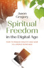 Spiritual Freedom In The Digital Age - How To Remain Healthy And Sane In A World Gone Mad