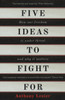 Five Ideas to Fight For: How Our Freedom is Under Threat and Why it Matters