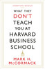 What They Don't Teach You At Harvard Business School