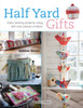 Half Yard™ Gifts: Easy Sewing Projects Using Leftover Pieces of Fabric