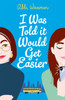 I Was Told It Would Get Easier: The hilarious new novel from the bestselling author of THE BOOKISH LIFE OF NINA HILL