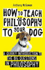 How To Teach Philosophy To Your Dog: A Quirky Introduction To The Big Questions In Philosophy - 9781786078209