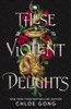 These Violent Delights: the fierce, heart-pounding and achingly romantic fantasy retelling of Romeo and Juliet