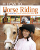 How To...Horse Riding: A Step-By-Step Guide To Mastering Your Skills