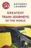 The 50 Greatest Train Journeys of the World