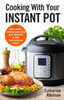 Cooking With Your Instant Pot: Quick, Healthy, Midweek Meals Using Your Instant Pot or Other Multi-functional Cookers