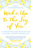 Wake Up To The Joy Of You: 52 Meditations And Practices For A Calmer, Happier, Mindful Life