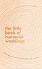 The Little Book Of Humanist Weddings: Enduring Inspiration For Celebrating Love And Commitment